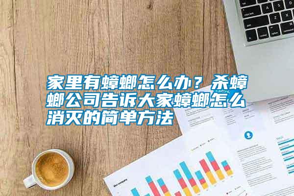 家里有蟑螂怎么辦？殺蟑螂公司告訴大家蟑螂怎么消滅的簡(jiǎn)單方法