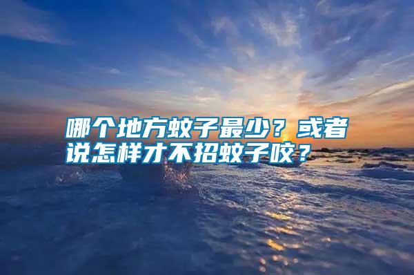 哪個地方蚊子最少？或者說怎樣才不招蚊子咬？
