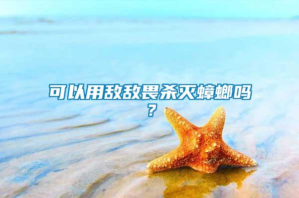 可以用敵敵畏殺滅蟑螂嗎?