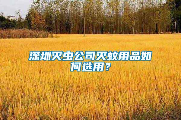 深圳滅蟲公司滅蚊用品如何選用？