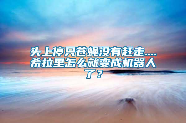 頭上停只蒼蠅沒有趕走....希拉里怎么就變成機器人了？