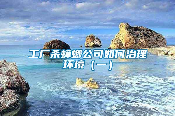 工廠殺蟑螂公司如何治理環境(一)