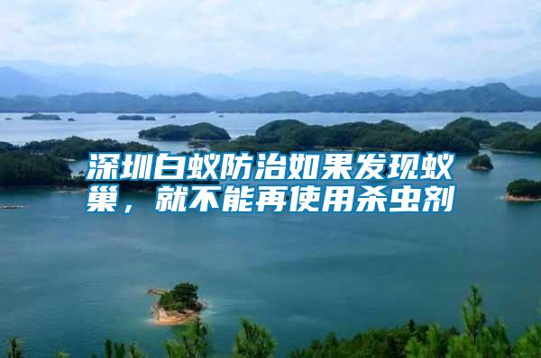 深圳白蟻防治如果發現蟻巢，就不能再使用殺蟲劑