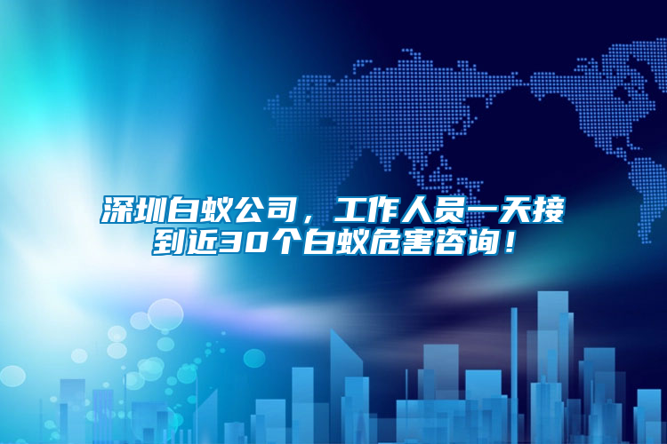 深圳白蟻公司，工作人員一天接到近30個白蟻危害咨詢！